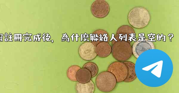 電報註冊完成後，為什麼聯絡人列表是空的？