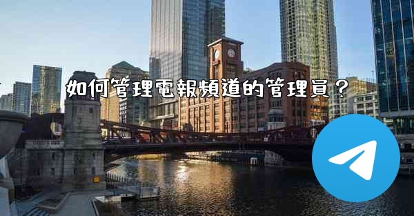 如何管理電報頻道的管理員？