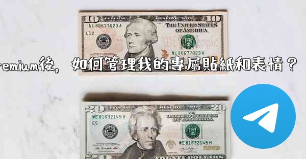 電報訂閱Premium後，如何管理我的專屬貼紙和表情？