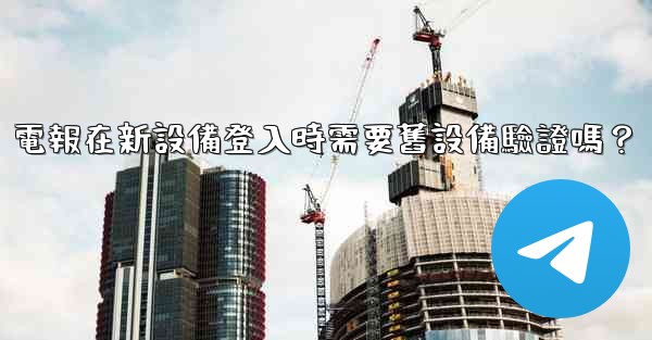 電報在新設備登入時需要舊設備驗證嗎？