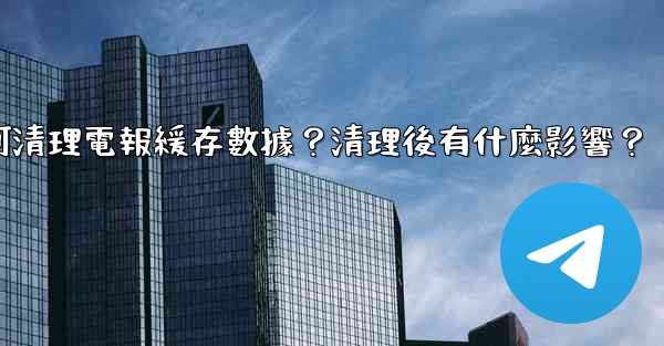 如何清理電報緩存數據？清理後有什麼影響？