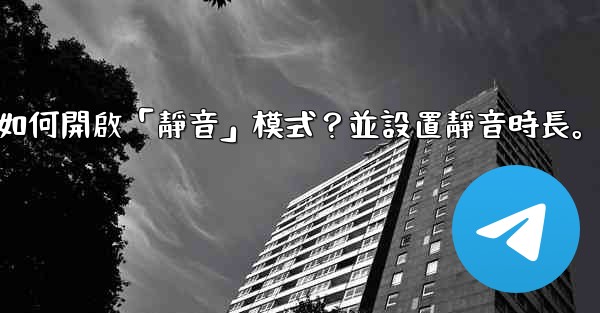 電報如何開啟「靜音」模式？並設置靜音時長。