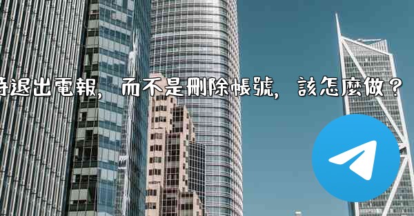 我只是想暫時退出電報，而不是刪除帳號，該怎麼做？