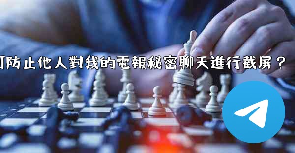 如何防止他人對我的電報秘密聊天進行截屏？