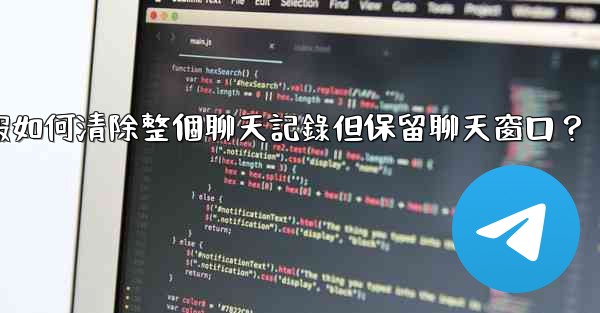 電報如何清除整個聊天記錄但保留聊天窗口？