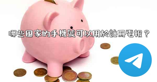 哪些國家的手機號可以用於註冊電報？