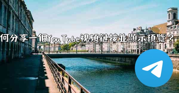 電報如何分享一個YouTube視頻鏈接並顯示預覽？