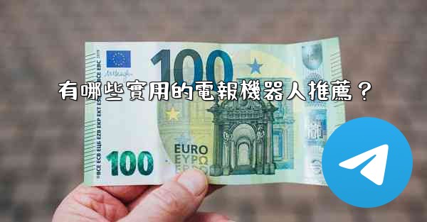 有哪些實用的電報機器人推薦？
