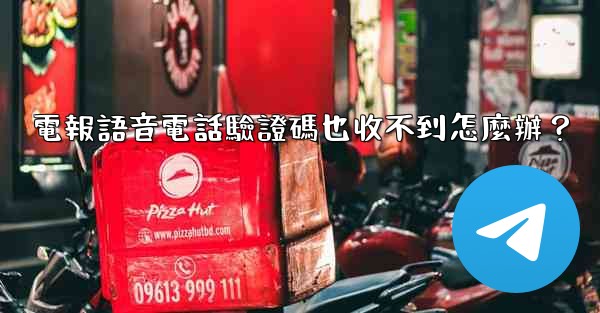 電報語音電話驗證碼也收不到怎麼辦？