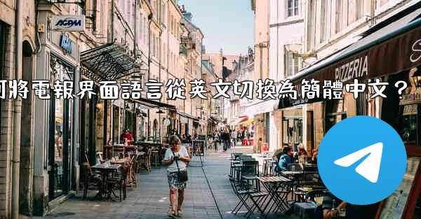 如何將電報界面語言從英文切換為簡體中文？