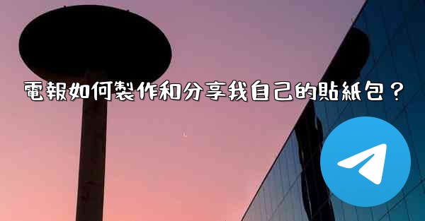 電報如何製作和分享我自己的貼紙包？