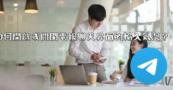 如何開啟或關閉電報聊天界面的輸入氣泡？