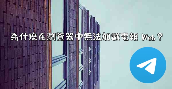 為什麼在瀏覽器中無法加載電報 Web？