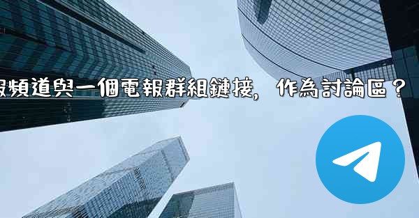 如何將電報頻道與一個電報群組鏈接，作為討論區？