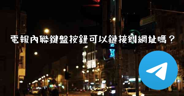 電報內聯鍵盤按鈕可以鏈接到網址嗎？