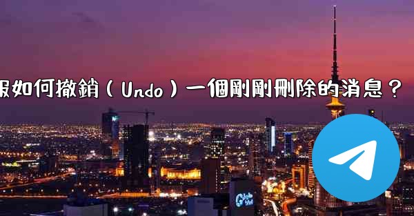 電報如何撤銷（Undo）一個剛剛刪除的消息？