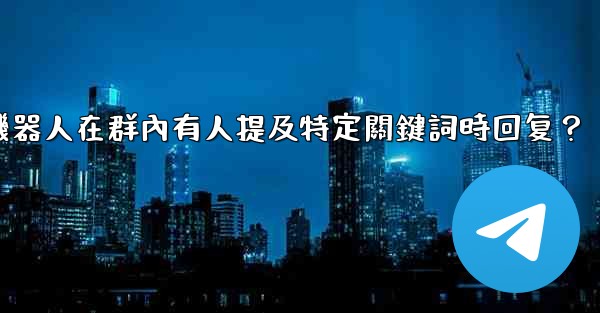 <b>如何設置電報機器人在群內有人提及特定關鍵詞時回复？</b>