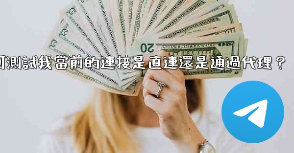 電報如何測試我當前的連接是直連還是通過代理？