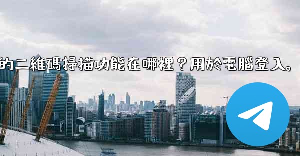 <b>電報手機上的二維碼掃描功能在哪裡？用於電腦登入。</b>