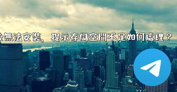 <b>電報下載後無法安裝，提示存儲空間不足如何處理？</b>
