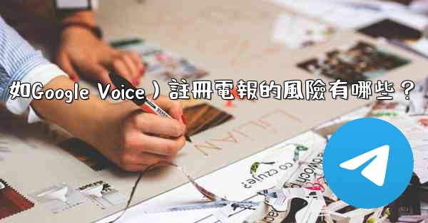 使用虛擬手機號（如Google Voice）註冊電報的風險有哪些？