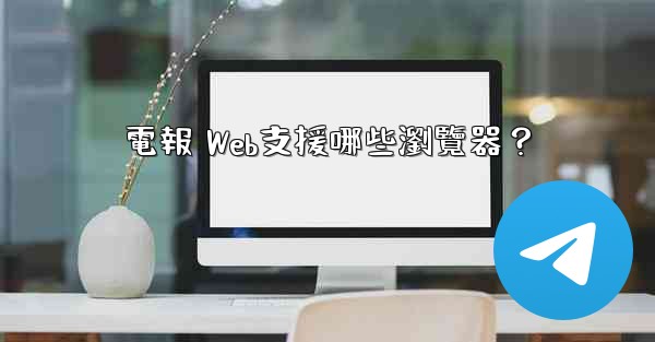 電報 Web支援哪些瀏覽器？