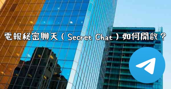 電報秘密聊天（Secret Chat）如何開啟？