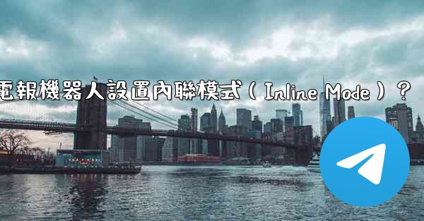 如何為電報機器人設置內聯模式（Inline Mode）？
