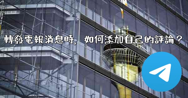 轉發電報消息時，如何添加自己的評論？