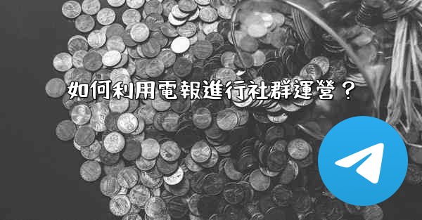 <b>如何利用電報進行社群運營？</b>