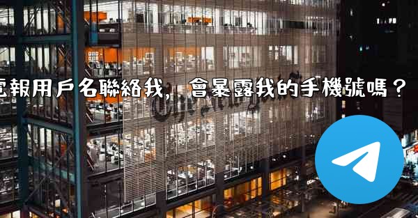 別人通過我的電報用戶名聯絡我，會暴露我的手機號嗎？