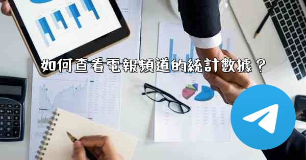 <b>如何查看電報頻道的統計數據？</b>