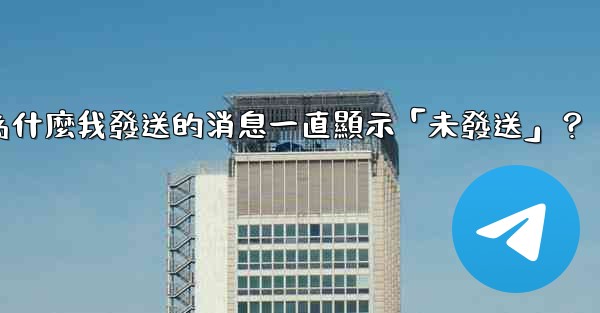 電報為什麼我發送的消息一直顯示「未發送」？