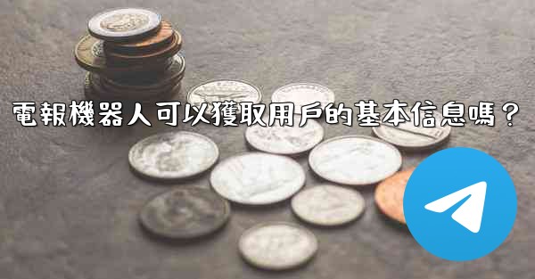 電報機器人可以獲取用戶的基本信息嗎？