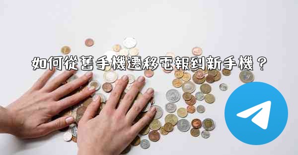 如何從舊手機遷移電報到新手機？