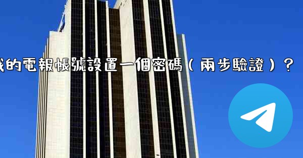 如何為我的電報帳號設置一個密碼（兩步驗證）？