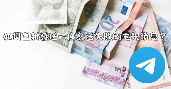 如何重新發送一條發送失敗的電報消息？