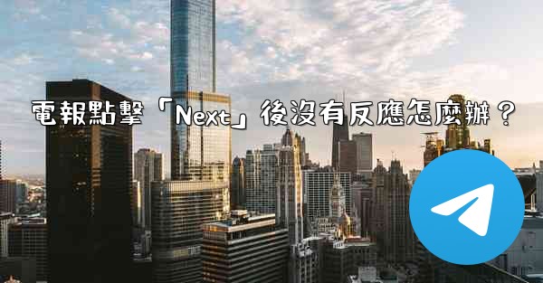 電報點擊「Next」後沒有反應怎麼辦？