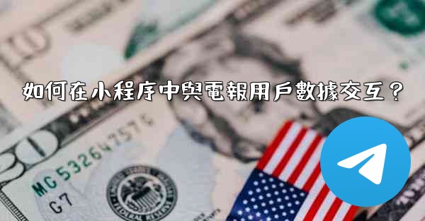 <b>如何在小程序中與電報用戶數據交互？</b>