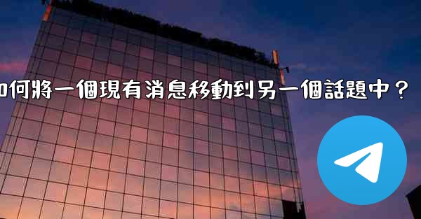 電報如何將一個現有消息移動到另一個話題中？