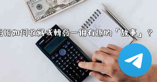 電報如何收藏或轉發一個有趣的「故事」？