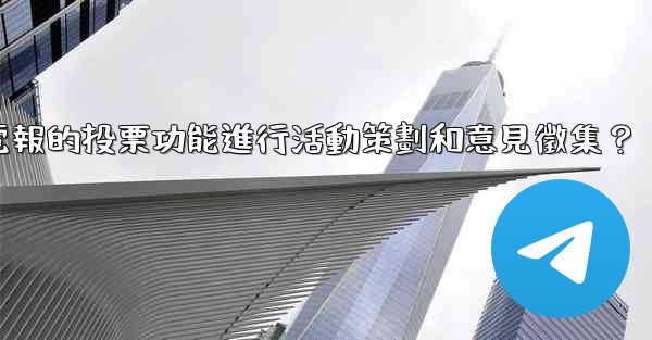 如何利用電報的投票功能進行活動策劃和意見徵集？