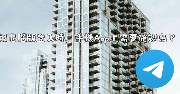 <b>電報電腦版登入時，手機App上需要確認嗎？</b>