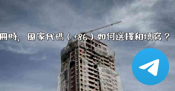 電報註冊時，國家代碼（+86）如何選擇和填寫？