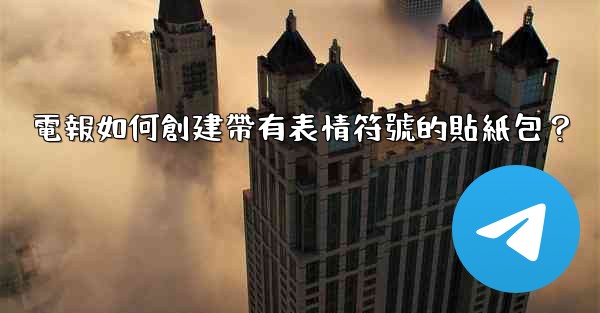 電報如何創建帶有表情符號的貼紙包？