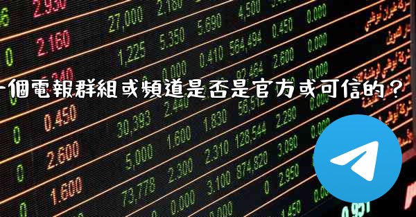 如何判斷一個電報群組或頻道是否是官方或可信的？