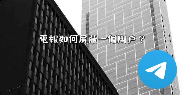電報如何屏蔽一個用戶？