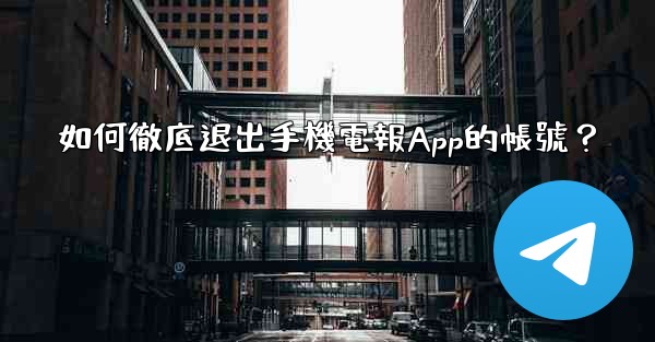 如何徹底退出手機電報App的帳號？