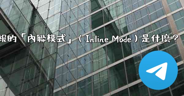 <b>機器人電報的「內聯模式」（Inline Mode）是什麼？</b>