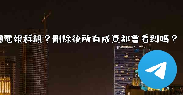 如何刪除一個電報群組？刪除後所有成員都會看到嗎？